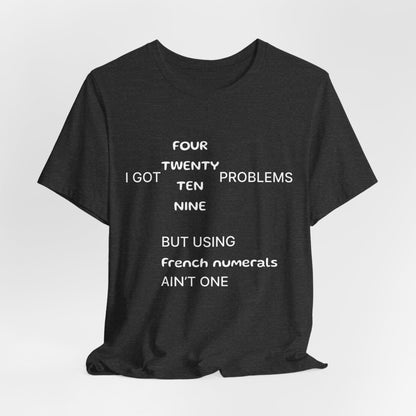 T-Shirt I got 99 problems but using French numerals ain't one T-Shirt, Unisex Jersey Short Sleeve Tee