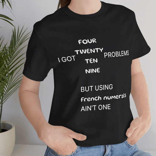 T-Shirt I got 99 problems but using French numerals ain't one T-Shirt, Unisex Jersey Short Sleeve Tee